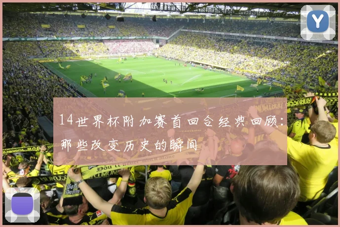 14世界杯附加赛首回合经典回顾：那些改变历史的瞬间