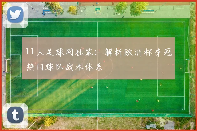 11人足球网独家:解析欧洲杯夺冠热门球队战术体系