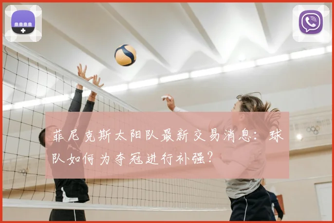 菲尼克斯太阳队最新交易消息：球队如何为夺冠进行补强？