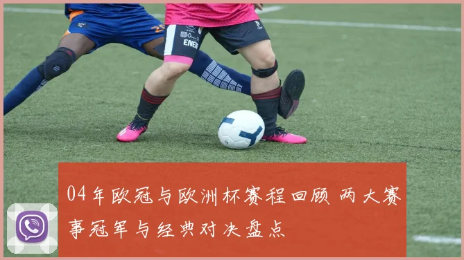 04年欧冠与欧洲杯赛程回顾 两大赛事冠军与经典对决盘点