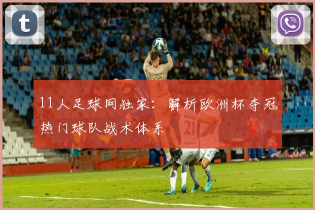 11人足球网独家:解析欧洲杯夺冠热门球队战术体系
