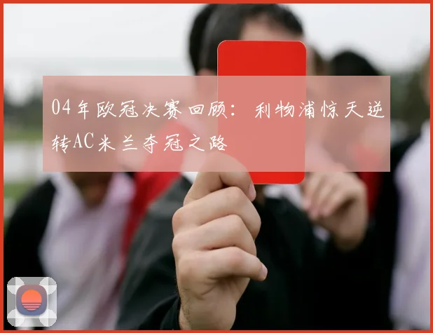 04年欧冠决赛回顾:利物浦惊天逆转AC米兰夺冠之路