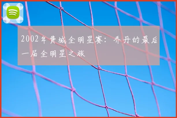 2002年费城全明星赛:乔丹的最后一届全明星之旅