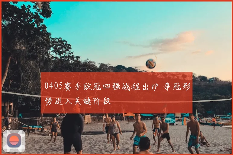 0405赛季欧冠四强战程出炉 争冠形势进入关键阶段