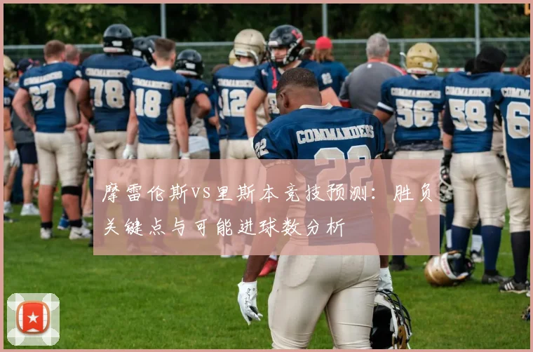 摩雷伦斯vs里斯本竞技预测：胜负关键点与可能进球数分析