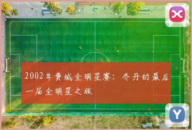 2002年费城全明星赛:乔丹的最后一届全明星之旅