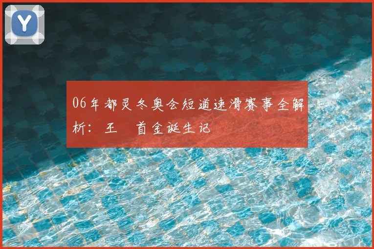06年都灵冬奥会短道速滑赛事全解析:王濛首金诞生记