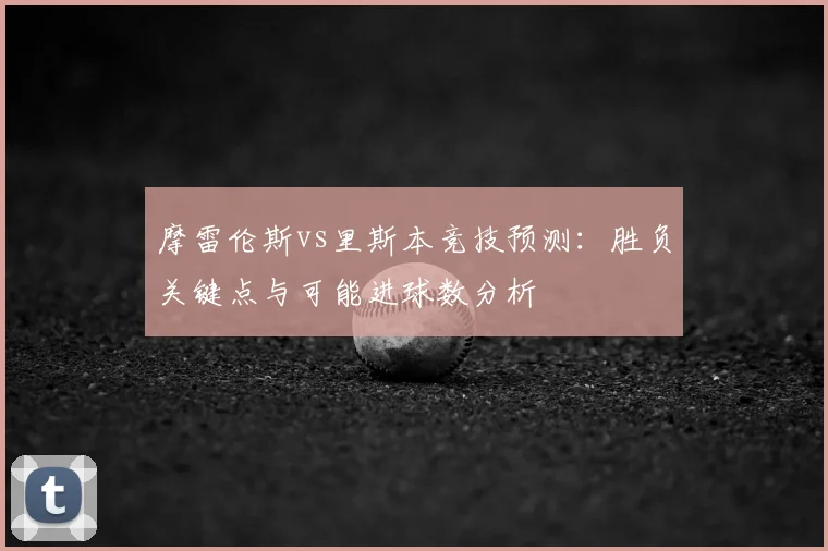 摩雷伦斯vs里斯本竞技预测：胜负关键点与可能进球数分析