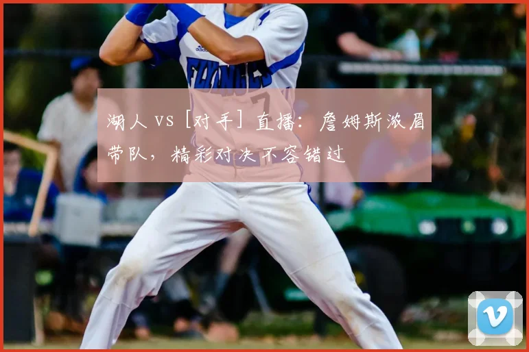 湖人 vs [对手] 直播：詹姆斯浓眉带队，精彩对决不容错过